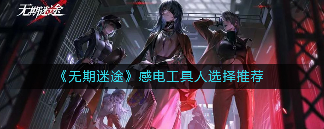 《无期迷途》感电工具人选择推荐