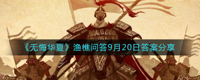 《无悔华夏》渔樵问答9月20日答案分享