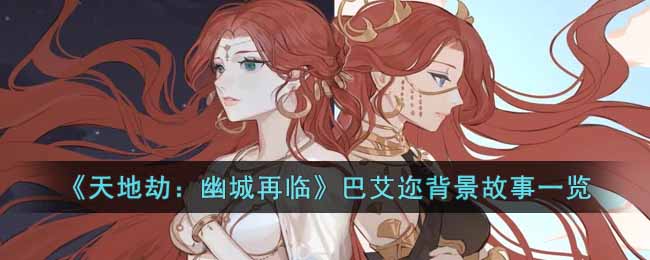 《天地劫：幽城再临》巴艾迩背景故事一览