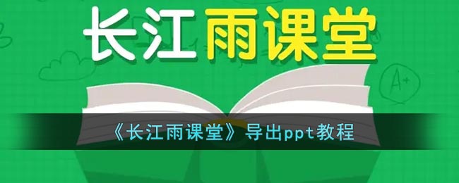 《长江雨课堂》导出ppt教程