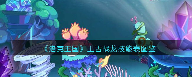 《洛克王国》上古战龙技能表图鉴