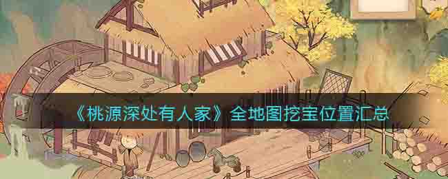 《桃源深处有人家》全地图挖宝位置汇总