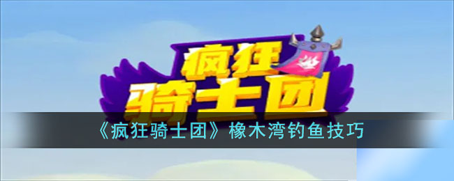 《疯狂骑士团》橡木湾钓鱼技巧