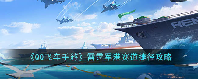《QQ飞车手游》雷霆军港赛道捷径攻略