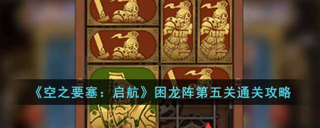 《空之要塞：启航》困龙阵第五关通关攻略