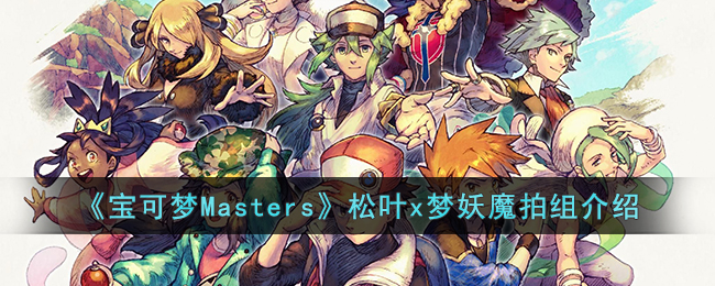 《宝可梦Masters》松叶x梦妖魔拍组介绍