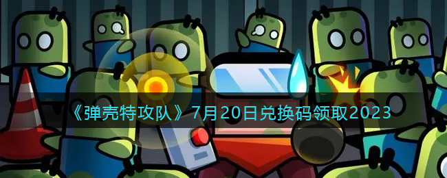 《弹壳特攻队》7月20日兑换码领取2023