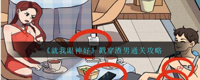 《就我眼神好》戳穿渣男通关攻略