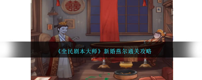 《全民剧本大师》新婚燕尔通关攻略
