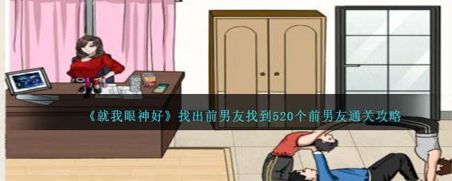 《就我眼神好》找出前男友找到520个前男友通关攻略