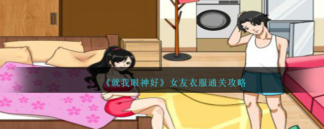 《就我眼神好》女友衣服通关攻略