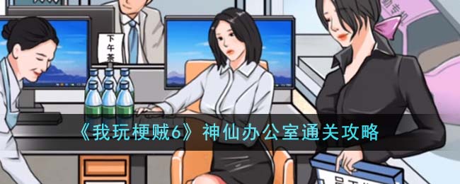 《我玩梗贼6》神仙办公室通关攻略