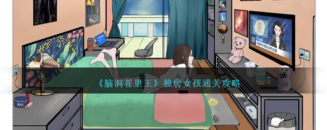 《脑洞茬里王》独居女孩通关攻略