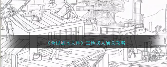 《全民剧本大师》工地找人通关攻略