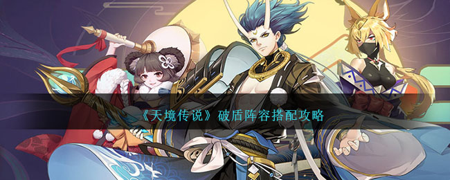 《天境传说》破盾阵容搭配攻略