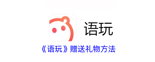 《语玩》赠送礼物方法