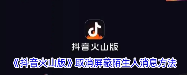 《抖音火山版》取消屏蔽陌生人消息方法