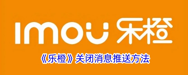 《乐橙》关闭消息推送方法
