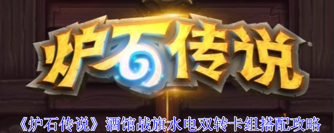 《炉石传说》酒馆战旗水电双转卡组搭配攻略