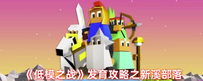 《低模之战》发育攻略之新溪部落