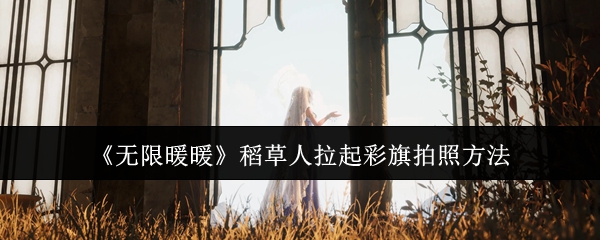 《无限暖暖》稻草人拉起彩旗拍照方法