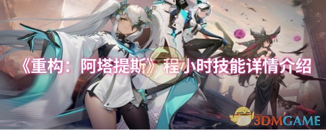 《重构：阿塔提斯》程小时技能详情介绍