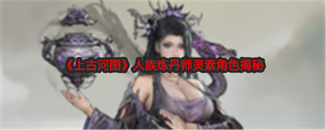 《上古河图》人族炼丹师灵素角色揭秘