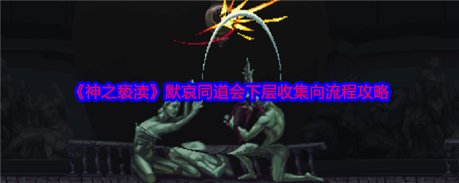 《神之亵渎》默哀同道会下层收集向流程攻略