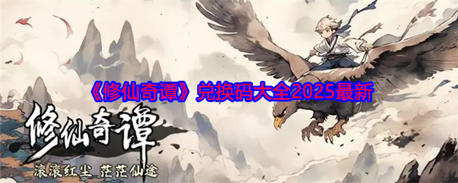 《修仙奇谭》兑换码大全2025最新