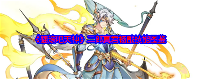 《翻滚吧天神》二郎真君杨戬技能图鉴