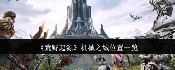 《荒野起源》机械之城位置一览