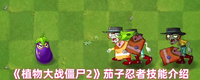 《植物大战僵尸2》茄子忍者技能介绍