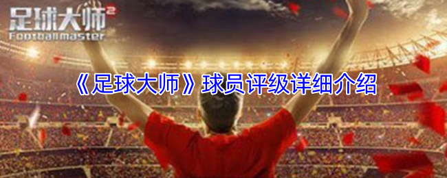 《足球大师》球员评级详细介绍