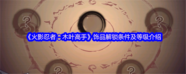 《火影忍者：木叶高手》饰品解锁条件及等级介绍