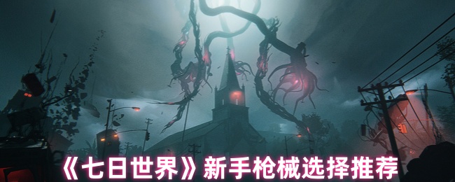 《七日世界》新手枪械选择推荐