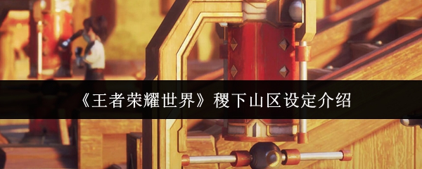 《王者荣耀世界》稷下山区设定介绍