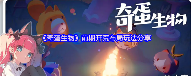 《奇蛋生物》前期开荒布局玩法分享