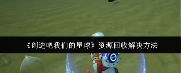 《创造吧我们的星球》资源回收解决方法