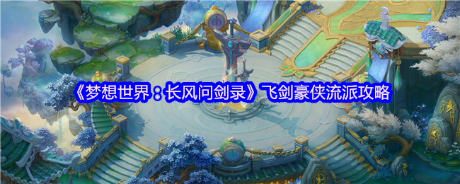 《梦想世界：长风问剑录》飞剑豪侠流派攻略