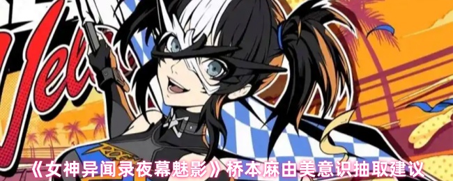 《女神异闻录夜幕魅影》桥本麻由美意识抽取建议