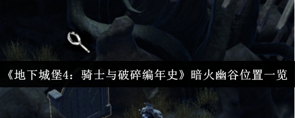 《地下城堡4：骑士与破碎编年史》暗火幽谷位置一览