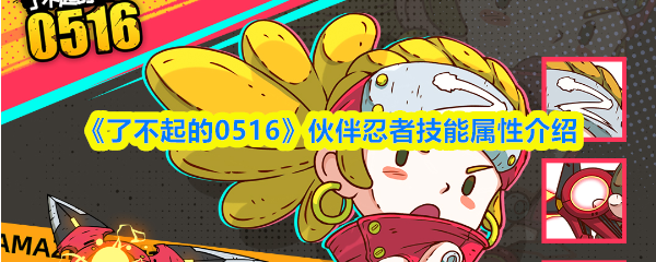 《了不起的0516》伙伴忍者技能属性介绍