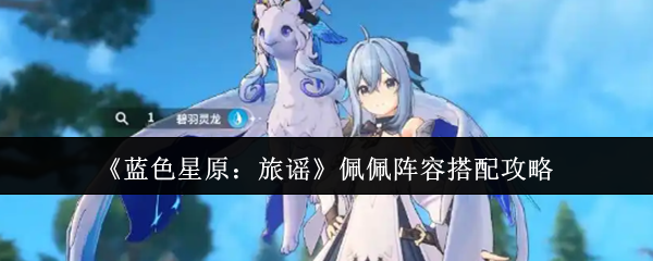 《蓝色星原：旅谣》佩佩阵容搭配攻略