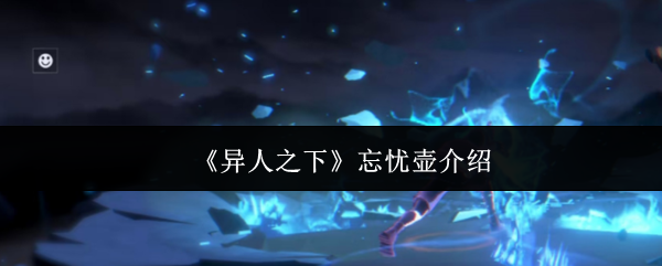 《异人之下》忘忧壶介绍