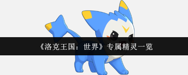 《洛克王国：世界》专属精灵一览