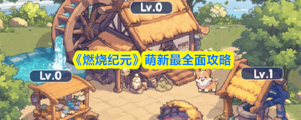 《燃烧纪元》萌新最全面攻略